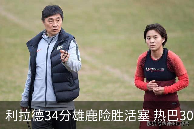 利拉德34分雄鹿险胜活塞 热巴30+11热火擒灰熊