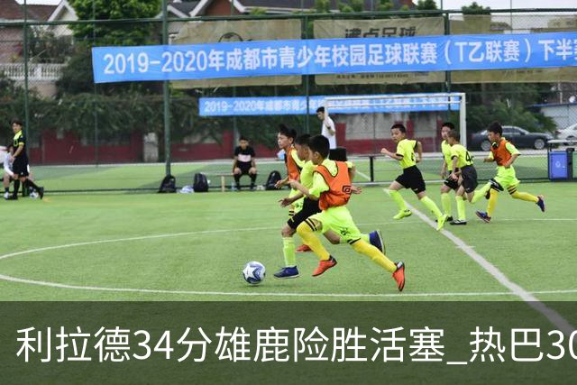 利拉德34分雄鹿险胜活塞 热巴30+11热火擒灰熊