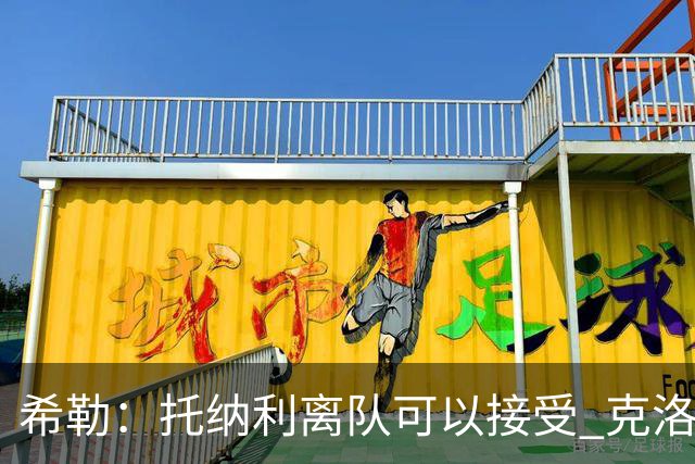 希勒：托纳利离队可以接受 克洛普执教德国队将是绝佳选择