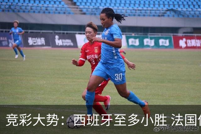 竞彩大势：西班牙至多小胜 法国值得信任