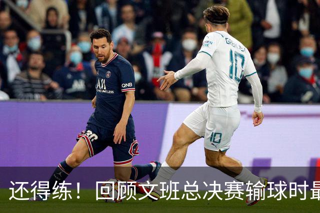 还得练！回顾文班总决赛输球时最后2分钟表现：基本全是打铁&失误