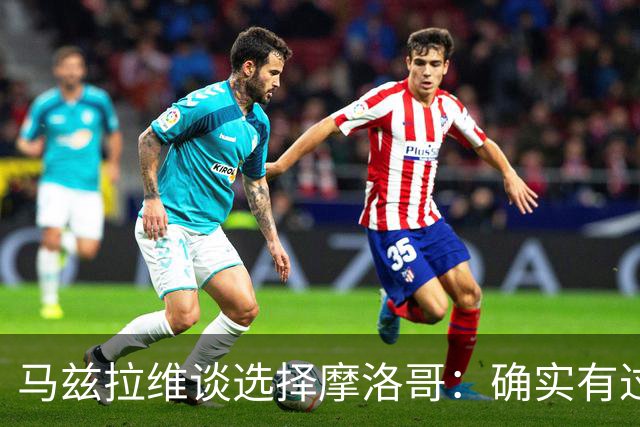 马兹拉维谈选择摩洛哥：确实有过犹豫 我是摩洛哥人也是荷兰人