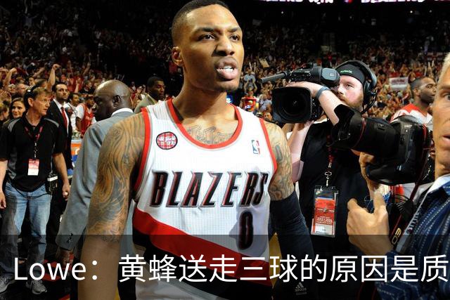 Lowe：黄蜂送走三球的原因是质疑他的对抗强度&硬仗能力
